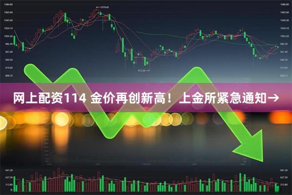 网上配资114 金价再创新高!上金所紧急通知→
