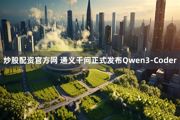 炒股配资官方网 通义千问正式发布Qwen3-Coder