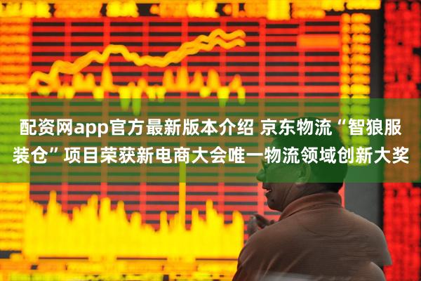 配资网app官方最新版本介绍 京东物流“智狼服装仓”项目荣获新电商大会唯一物流领域创新大奖