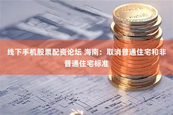 线下手机股票配资论坛 海南：取消普通住宅和非普通住宅标准