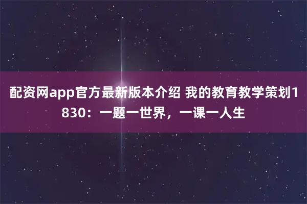 配资网app官方最新版本介绍 我的教育教学策划1830:一题一世界,一课一人生