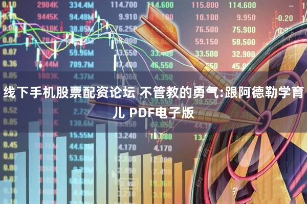 线下手机股票配资论坛 不管教的勇气:跟阿德勒学育儿 PDF电子版