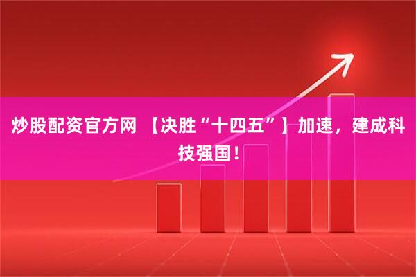 炒股配资官方网 【决胜“十四五”】加速，建成科技强国！
